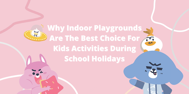 Why Indoor Playgrounds are the Best Choice for Kids Activities During School Holidays
